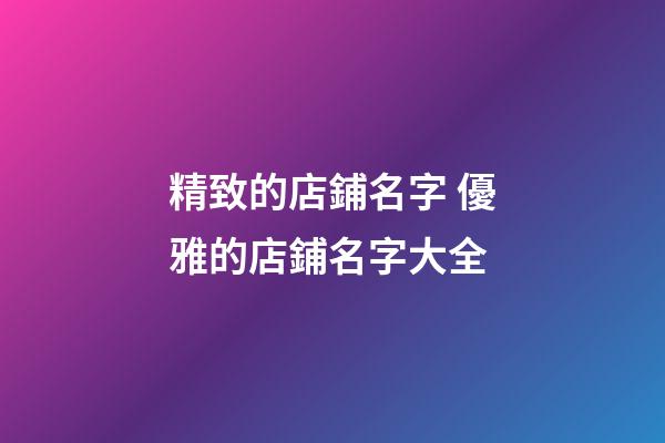 精致的店鋪名字 優雅的店鋪名字大全-第1張-店鋪起名-玄機派